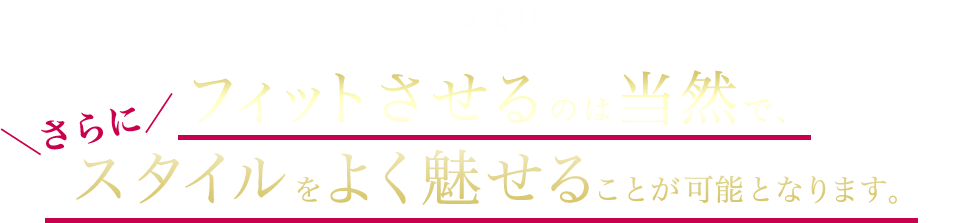 フィットさせるのは当然で、 スタイルをよく魅せることが可能となります。 