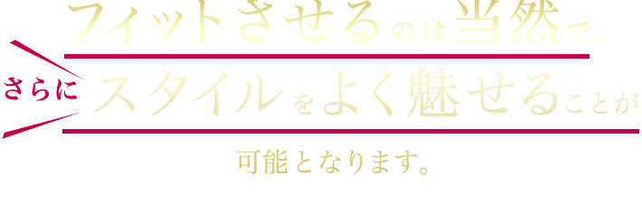 フィットさせるのは当然で、 スタイルをよく魅せることが可能となります。 