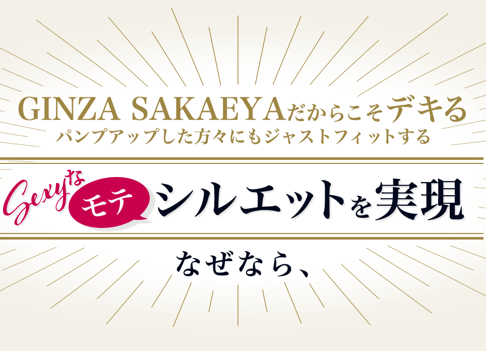 GINZA SAKAEYAだからこそデキる パンプアップした方々にもジャストフィットする