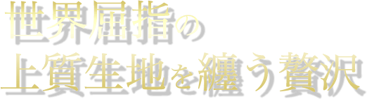 世界屈指の 上質生地を纏う贅沢