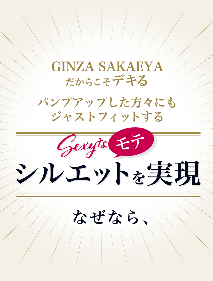 GINZA SAKAEYAだからこそデキる パンプアップした方々にもジャストフィットする