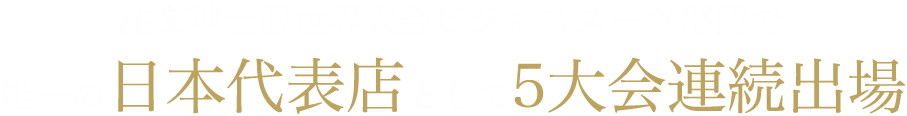 注文紳士服世界大会ビジネススーツ部門で唯一の日本代表店として5大会連続出場