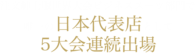 注文紳士服世界大会ビジネススーツ部門で唯一の日本代表店として5大会連続出場