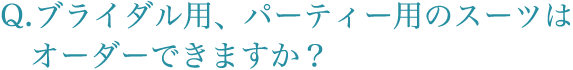  ブライダル用、パーティー用のスーツはオーダーできますか？